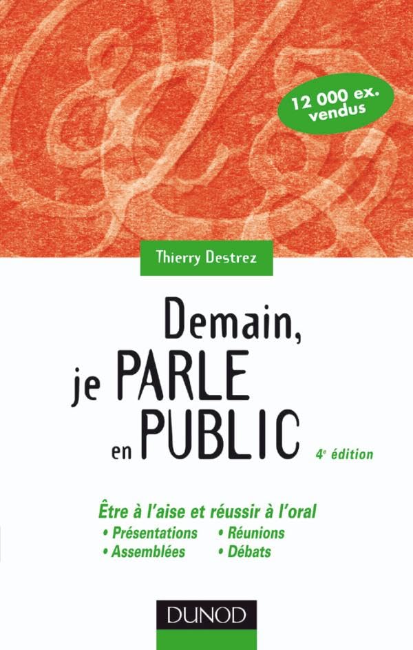 Demain, je parle en public - 4ème édition: Etre à l'aise et réussir à l'oral : présentations, réunions, assemblées, débats 9782100507047