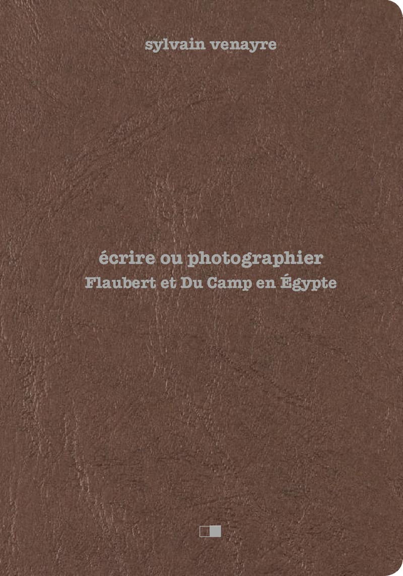 Ecrire ou photographier - Flaubert et Du Camp en Egypte 9782354281359