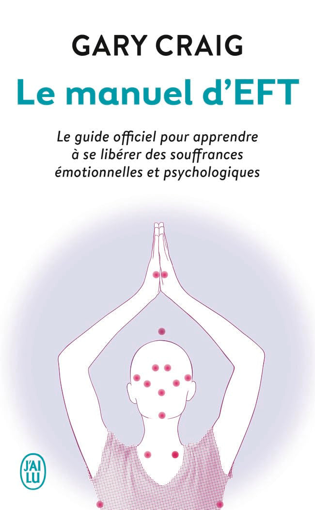 Le manuel d’EFT: Le guide officiel pour apprendre à se libérer des souffrances émotionnelles et psychologiques 9782290087619