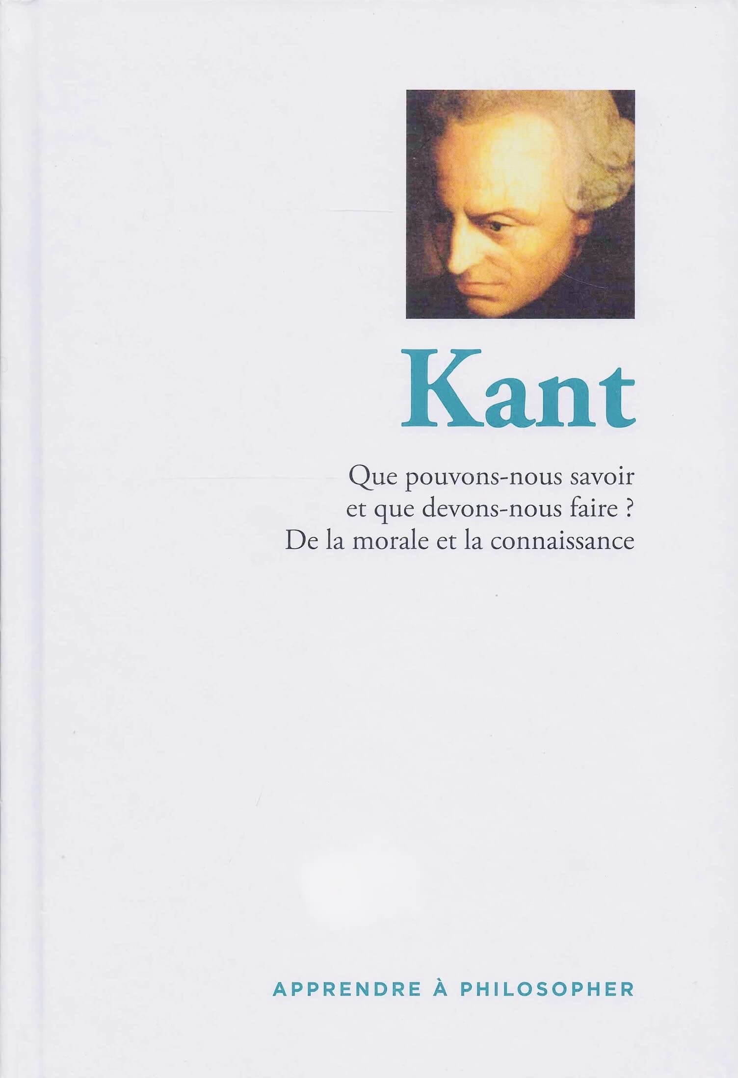 Apprendre à philosopher - Kant : Que pouvons-nous savoir et que devons-nous faire? De la morale et la connaissance 9782823703436