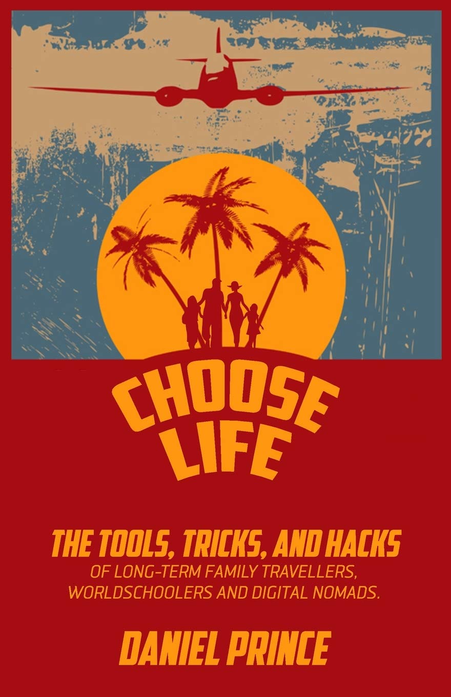 Choose Life: The Tools, Tricks, and Hacks of Long-Term Family Travellers, Worldschoolers and Digital Nomads 9781549955785
