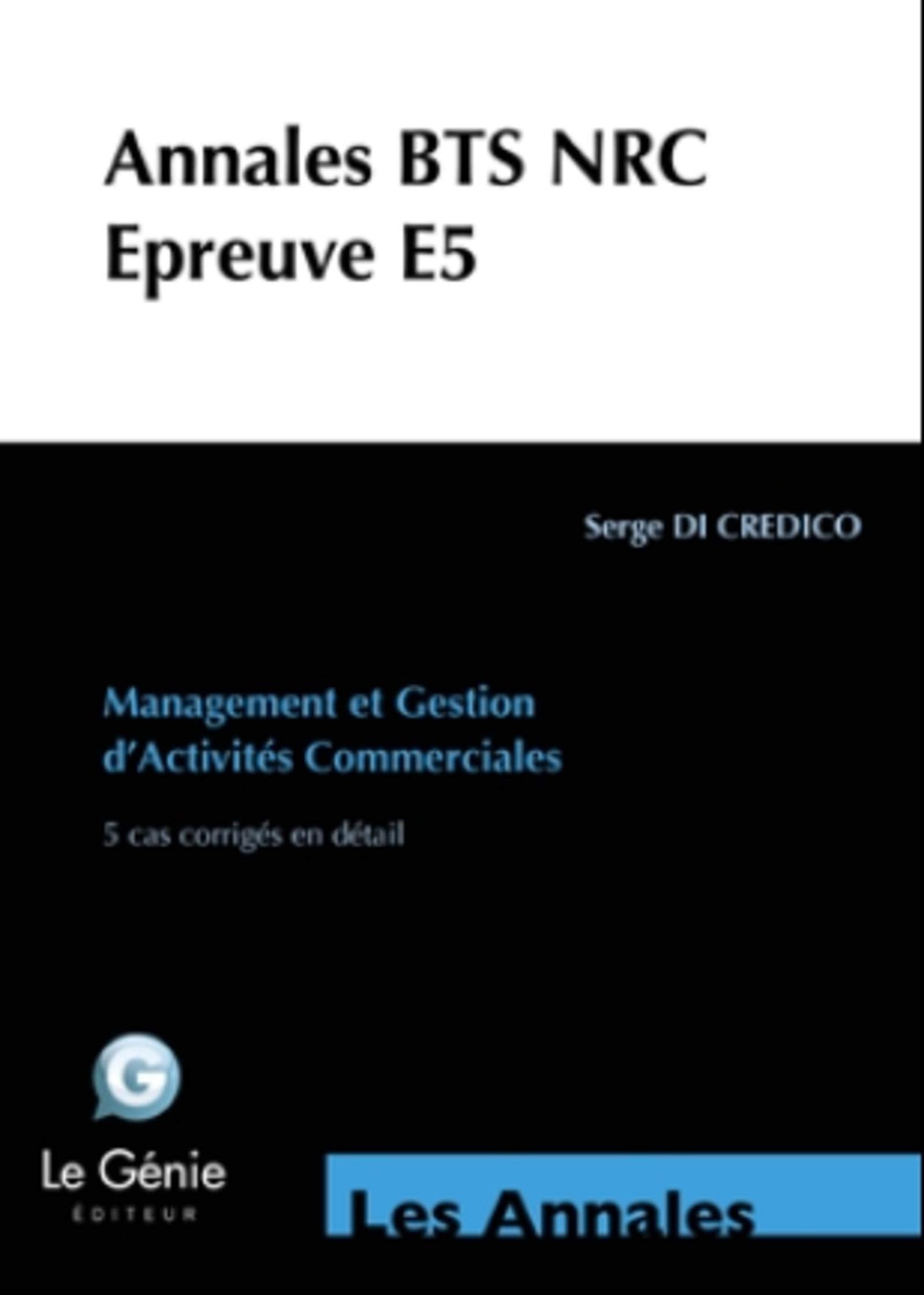 ANNALES BTS NRC E5 MANAGEMENT ET GESTION D ACTIVIES COMMERCIALES 5 CAS CORRIG: E5 - MANAGEMENT ET GESTION D'ACTIVITES COMMERCIALES. 5 CAS CORRIGES EN DETAIL. 9782843479823