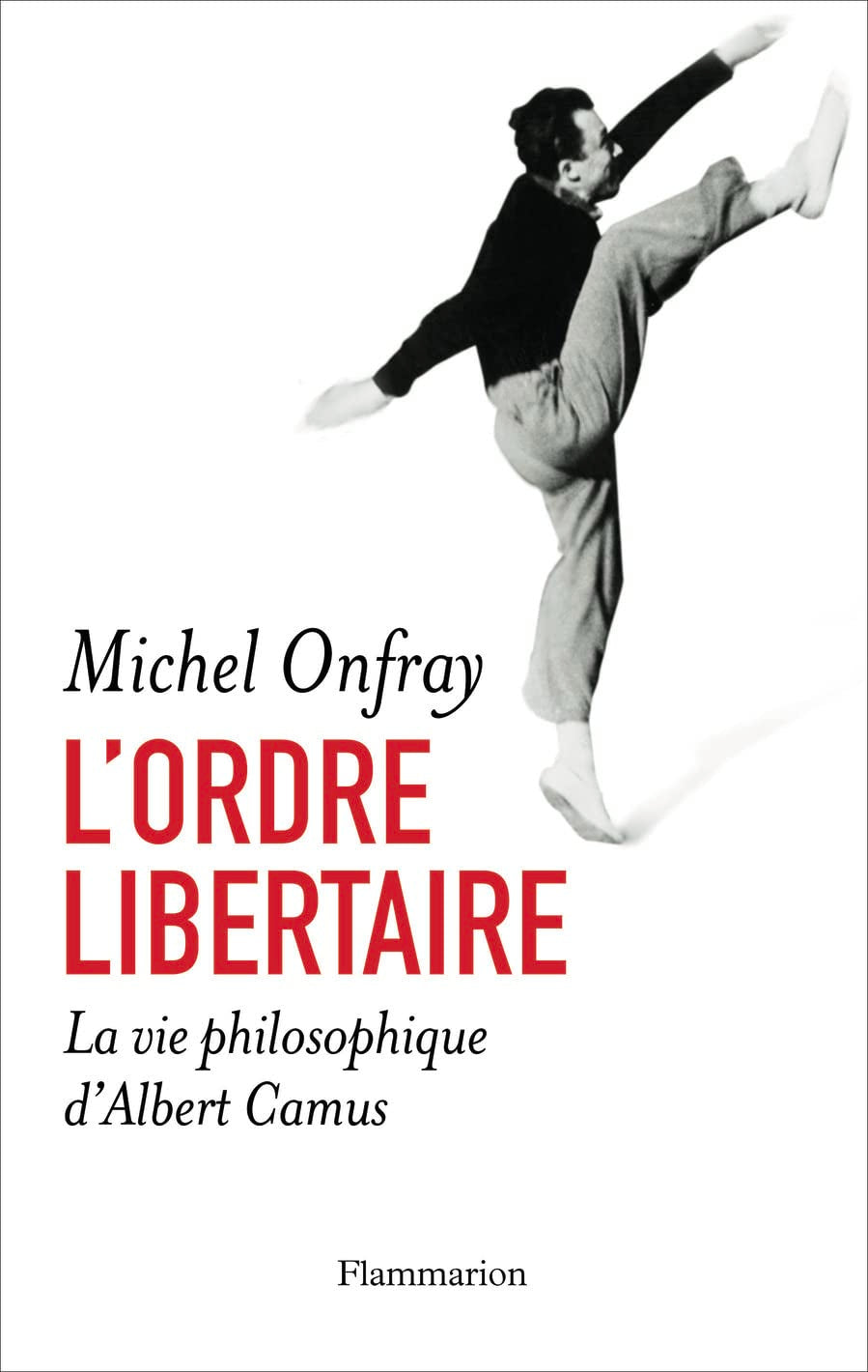 L'Ordre libertaire: LA VIE PHILOSOPHIQUE D'ALBERT CAMUS 9782081264410