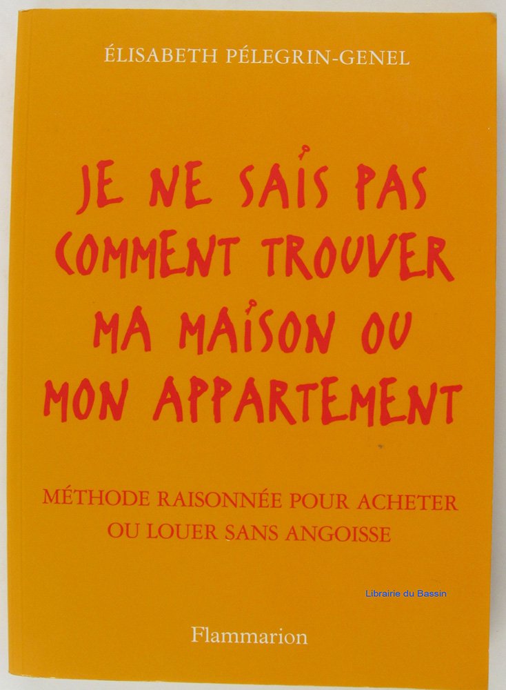 Je ne sais pas comment trouver ma maison ou mon appartement : Méthode raisonnée pour acheter ou louer sans angoisse 9782082007474