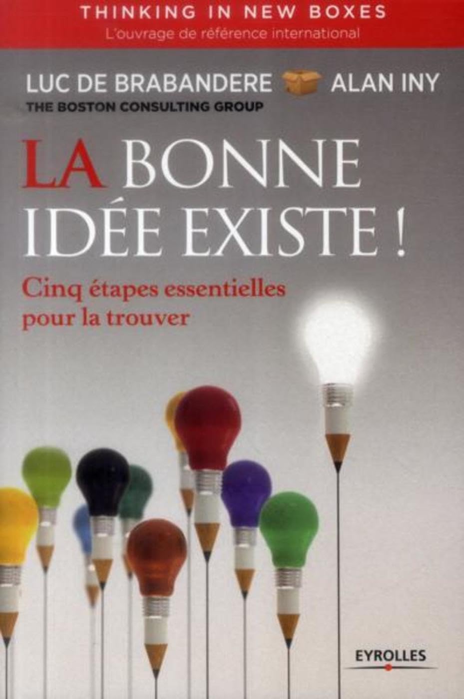 La bonne idée existe - Thinking in new boxes: Cinq étapes essentielles pour la trouver. 9782212556803