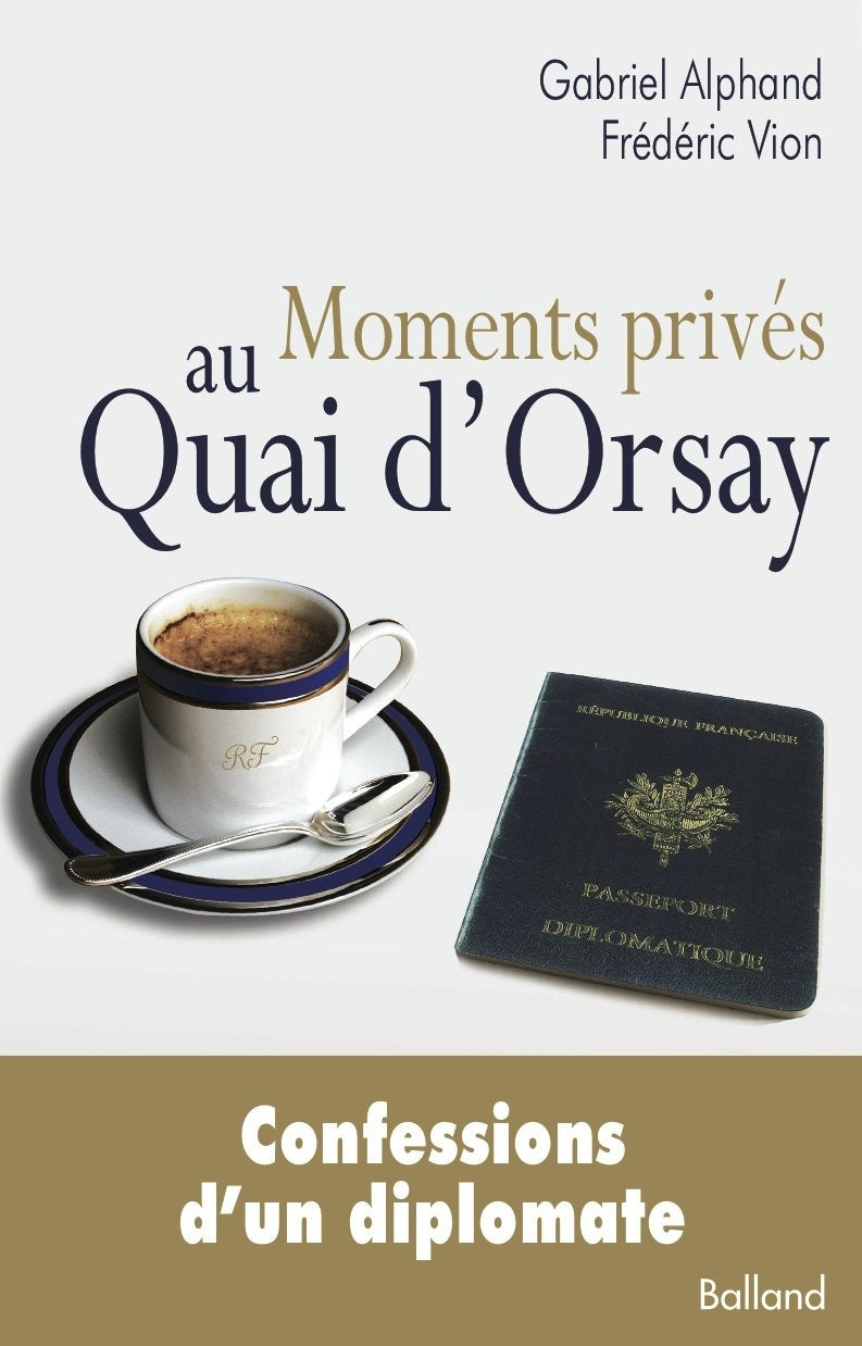 Moments privés au Quai d'Orsay: Ou quinze années autour du monde, au service du ministère des Affaires étrangères, passées à éteindre les incendies, ... quelque cent soixante ambassades de France 9782353152315