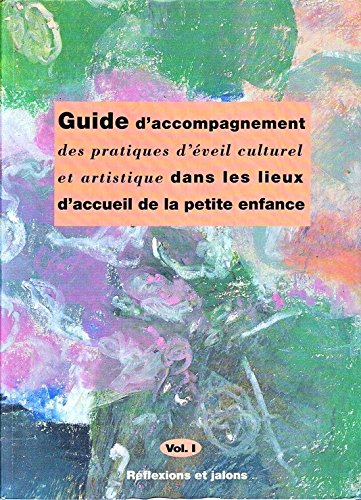 Guide d'accompagnement des pratiques d'éveil culturel et artistique dans les lieux d'accueil de la petite enfance Volume 1 : Réflexions et jalons 3462010400534