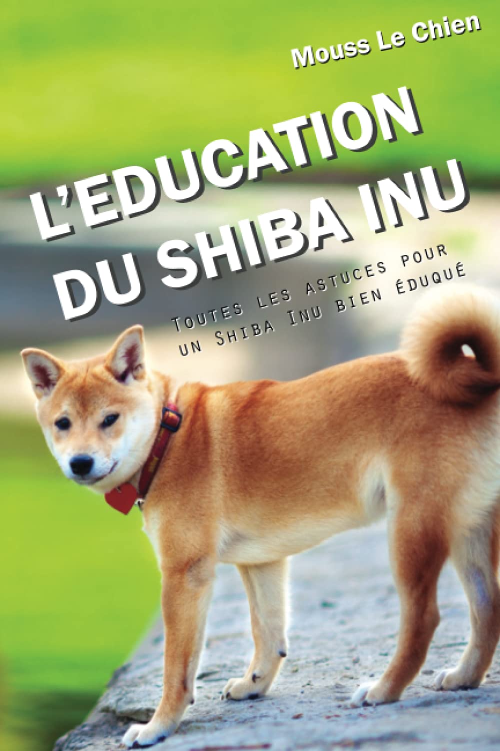 L'EDUCATION DU SHIBA INU: Toutes les astuces pour un Shiba Inu bien éduqué 9781973112525
