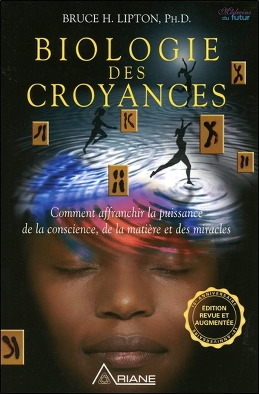 Biologie des croyances - Comment affranchir la puissance de la conscience, de la matière et des miracles - Edition 10ème anniversaire revue et augmentée. 9782896263493