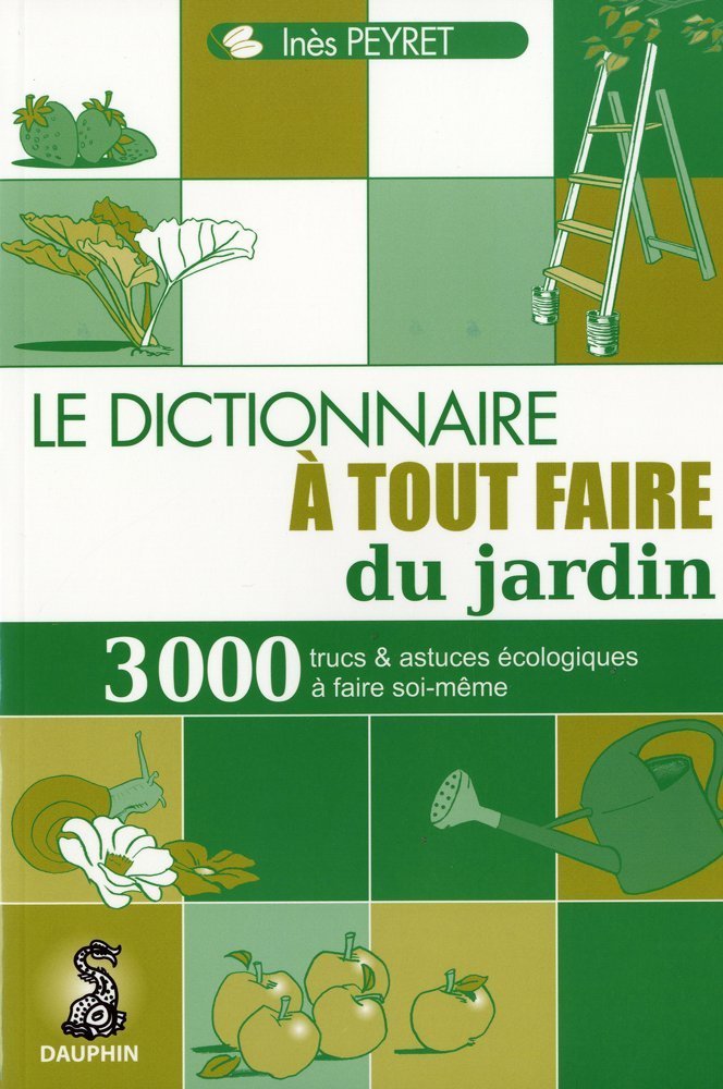 Dictionnaire à tout faire du jardin: 3000 TRUCS ET ASTUCES ECOLOGIQUES A FAIRE SOI-MÊME 9782716313957