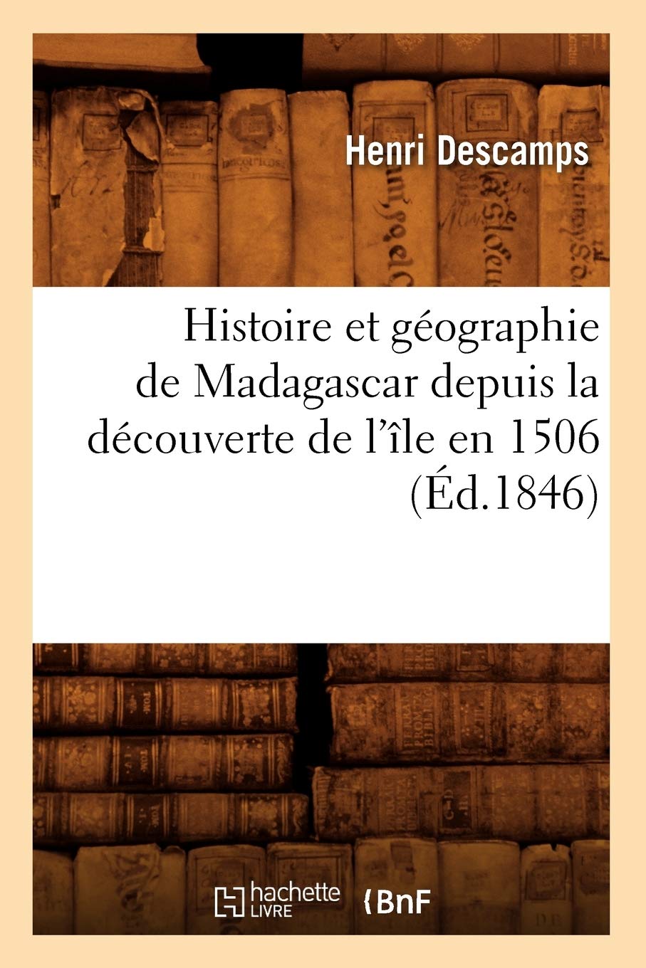 Histoire et géographie de Madagascar depuis la découverte de l'île en 1506 (Éd.1846) 9782012671041