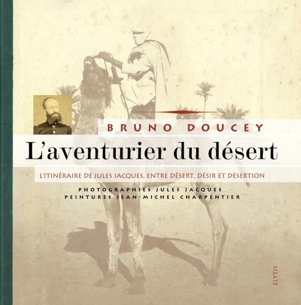 L'aventurier du désert : l'itinéraire de Jules Jacques, entre désert, désir et désertion 9782356390516