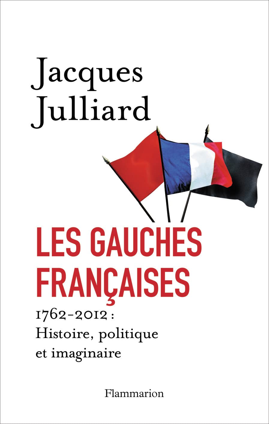 Les Gauches françaises: 1762-2012 : HISTOIRE, POLITIQUE ET IMAGINAIRE 9782081223172