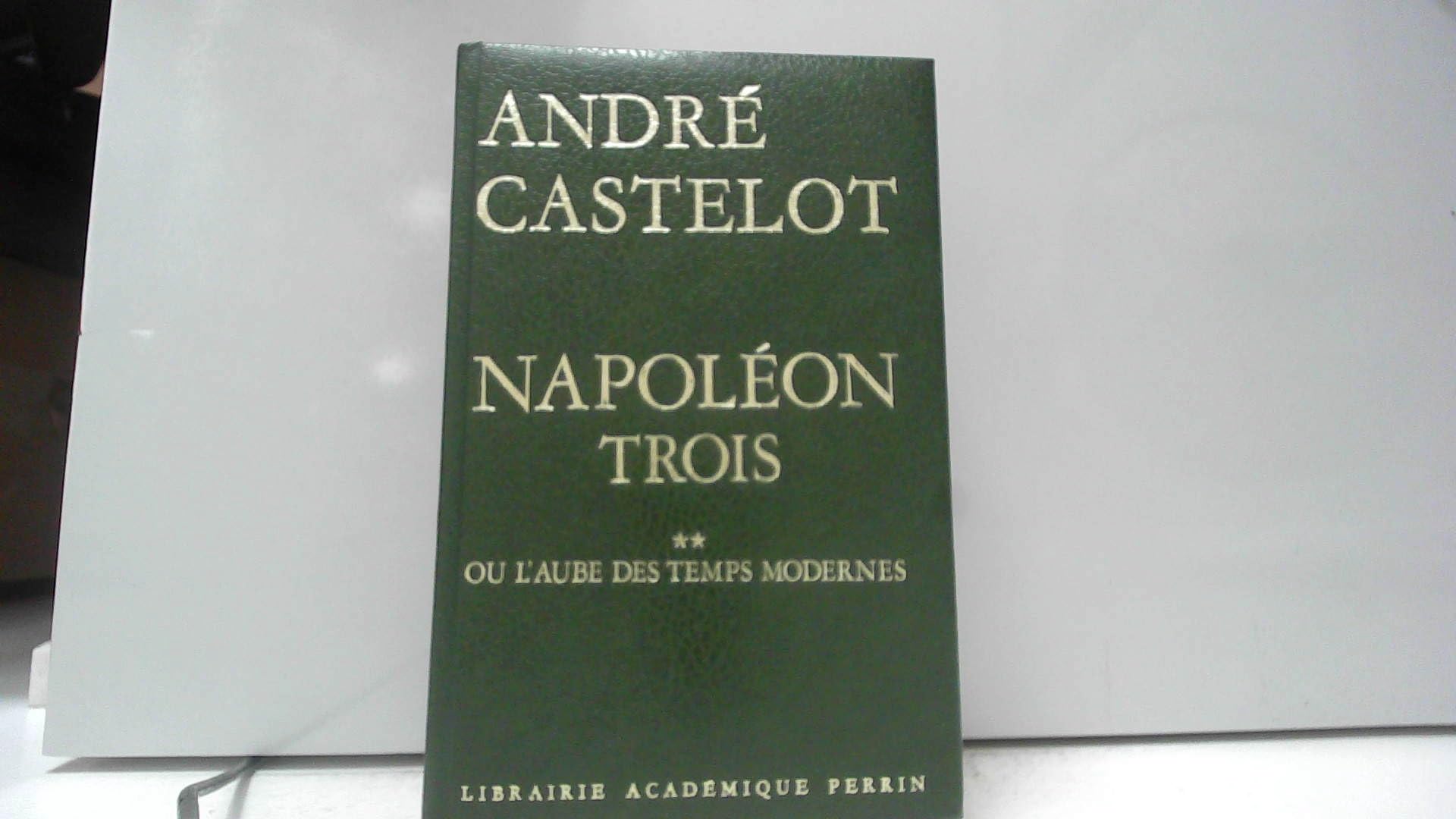 André castelot - Napoléon trois, tome ii, ou l aube des temps modernes 