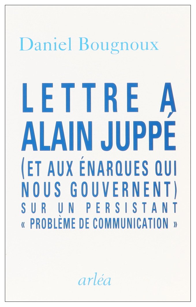 Lettre à Alain Juppé, et aux énarques qui nous gouvernent: Sur un persistant problème de communication 9782869592827