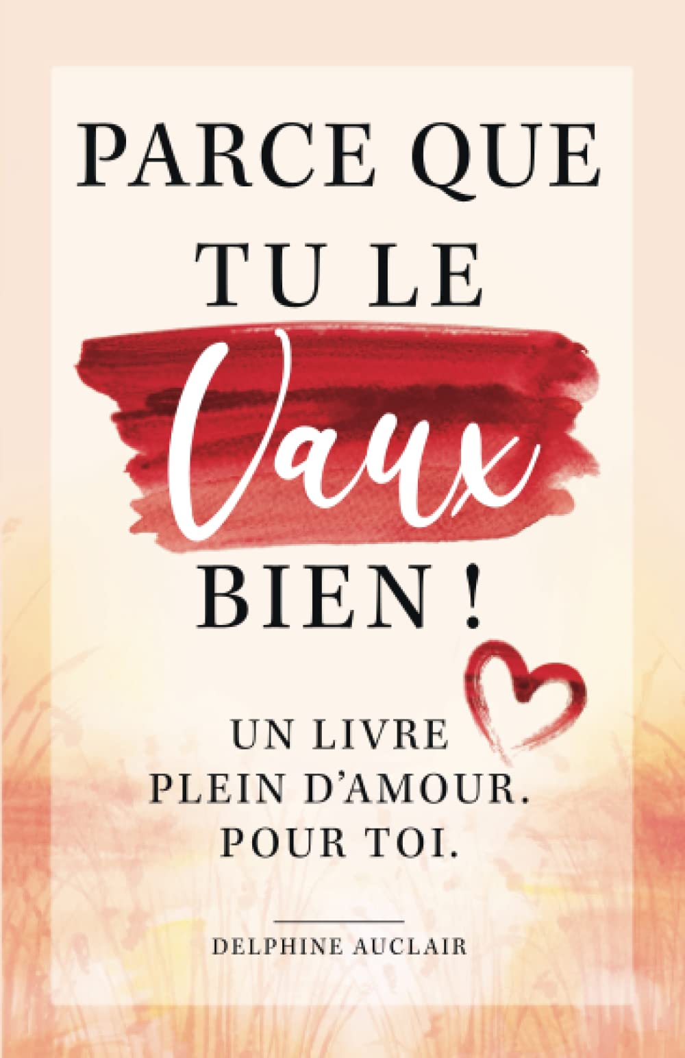 Parce que tu le vaux bien ! Un livre plein d'amour. Pour toi. 9798426642294