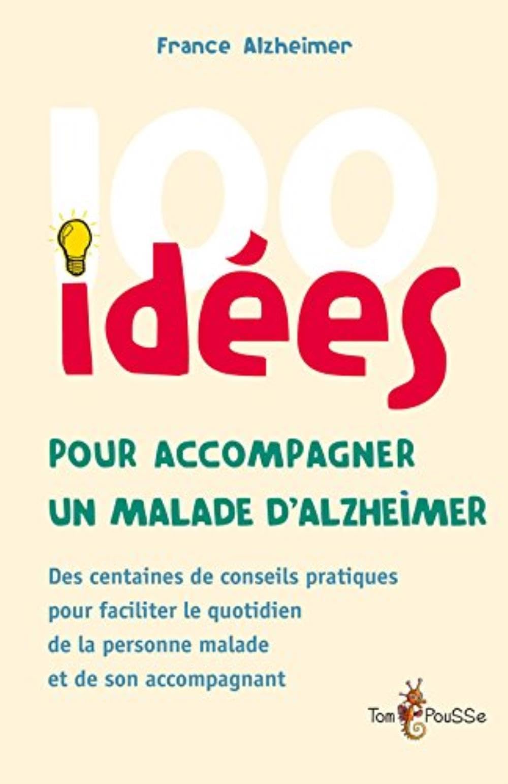 100 idées pour accompagner un malade d'Alzheimer : Des centaines de conseils pratiques pour faciliter le quotidien de la personne malade et de son accompagnant 9782353451449