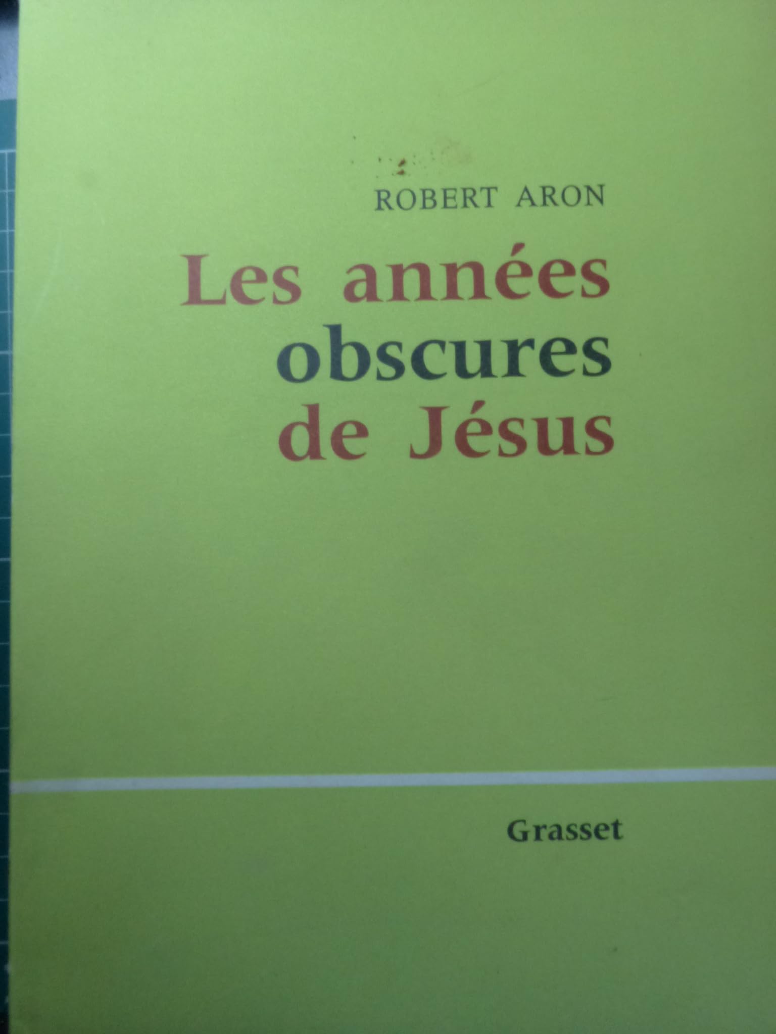 Les années obscures de Jésus [auteur : Aron Robert ] [éditeur : Editions Bernard Grasset] [année : 1973] 