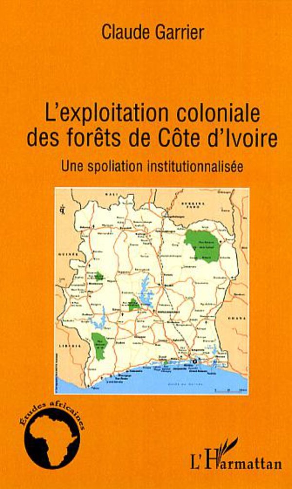 L'exploitation coloniale des forêts de Côte d'Ivoire : Une spoliation institutionnalisée 9782296019720