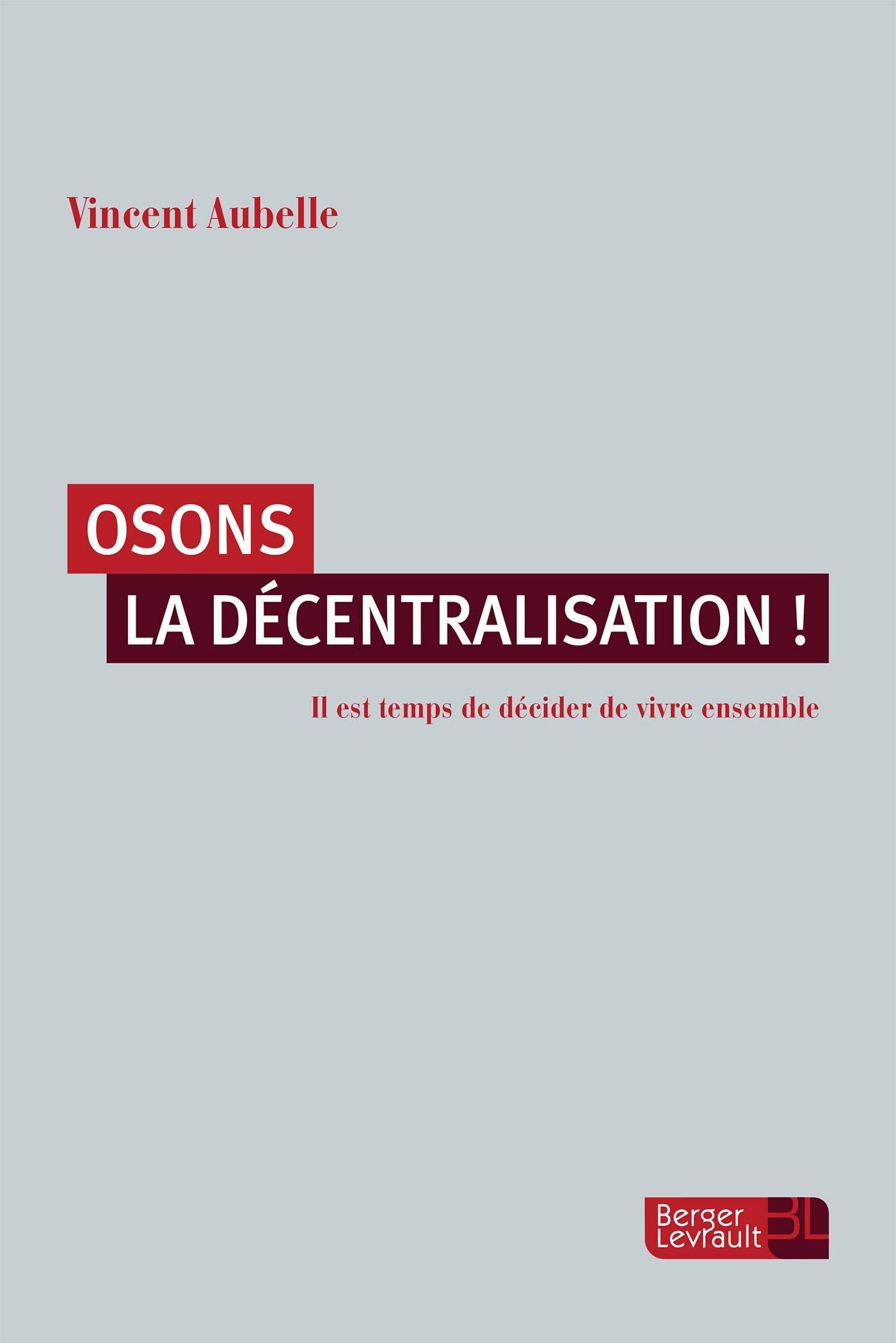 OSONS LA DECENTRALISATION !: Il est temps de décider de vivre ensemble 9782701318585