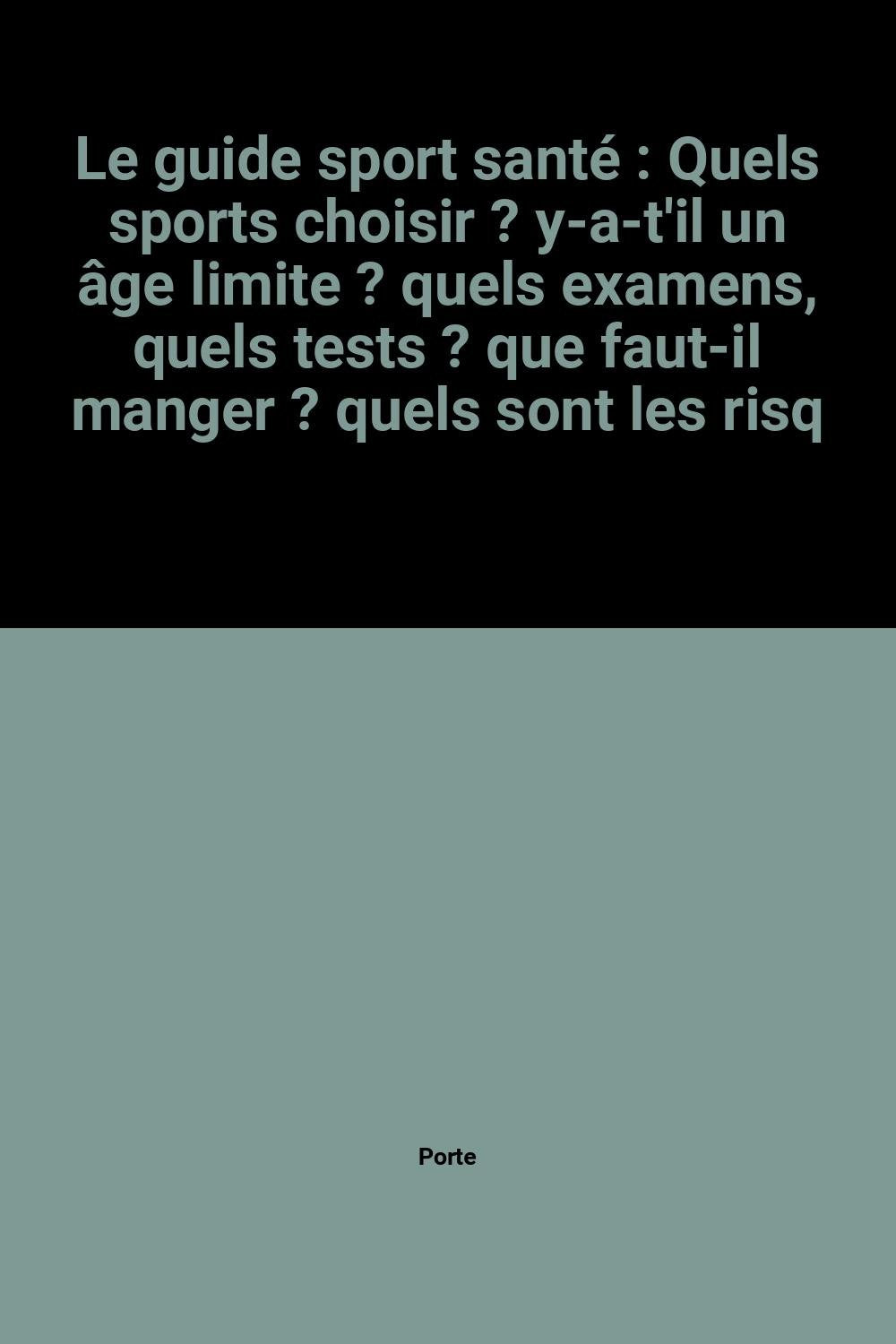 Le guide sport santé: Quels sports choisir ? y-a-t'il un âge limite ? quels examens, quels tests ? que faut-il manger ? quels sont les risques ? comment retrouver la forme ? 9782863916957