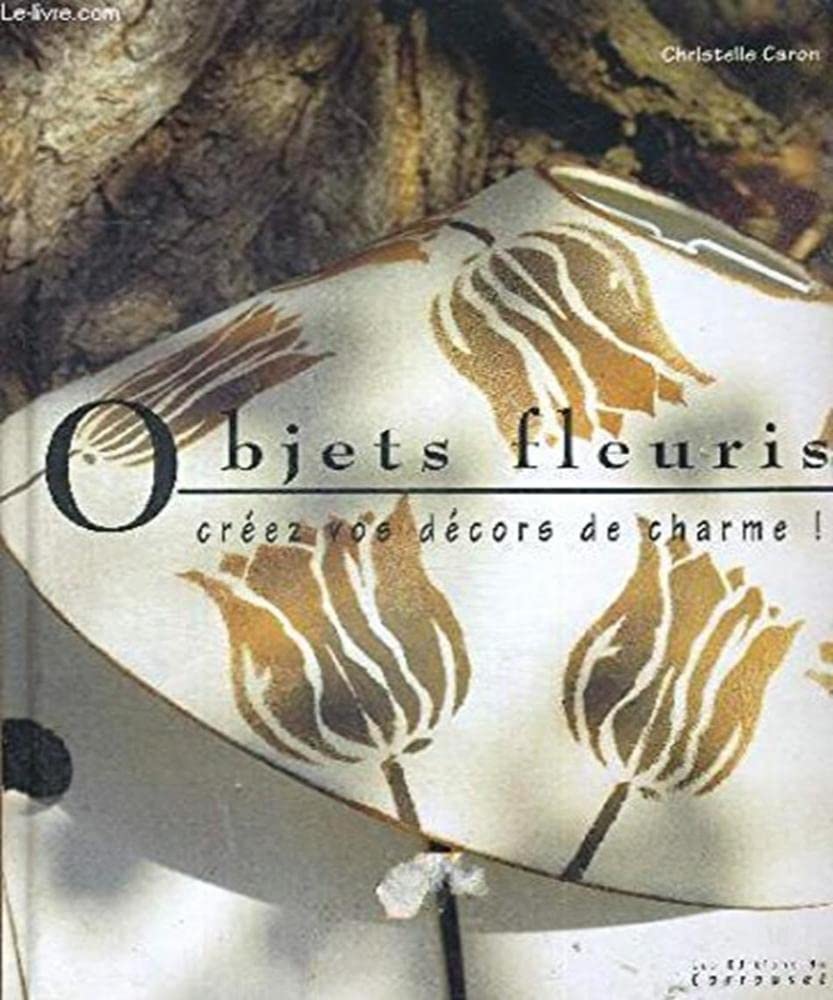 OBJETS FLEURIS. Créez vos décors de charme ! 9782745600516