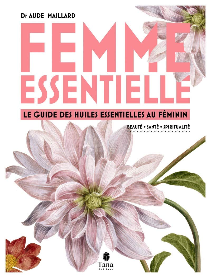 Femme essentielle - Le guide des huiles essentielles pour accompagner la femme à chaque âge (petite fille, adolescente, femme active, femme accomplie) : beauté, santé, spiritualité, féminin sacré 9791030102901