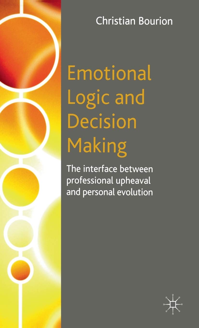 Emotional Logic And Decision Making: The Interface Between Professional Upheaval And Personal Evolution 9781403945082