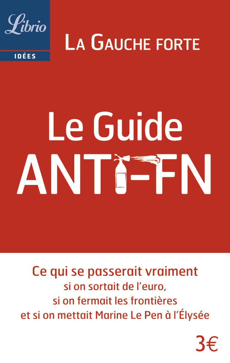 Le Guide anti FN: Ce qui se passerait vraiment si on sortait de l'euro, si on fermait les frontières et si on mettait Marine Le Pen à l'Élysée 9782290083819