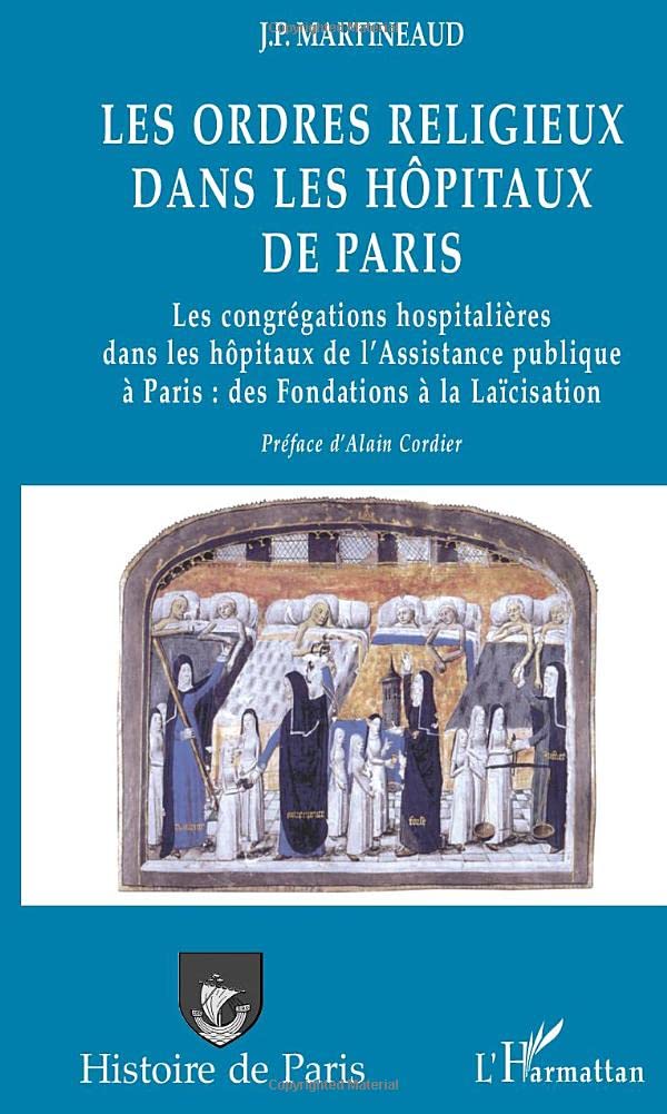 LES ORDRES RELIGIEUX DANS LES HÔPITAUX DE PARIS: Les congrégations hospitalières dans les hôpitaux de l’Assistance publique à Paris : des Fondations à la Laïcisation 9782747528078