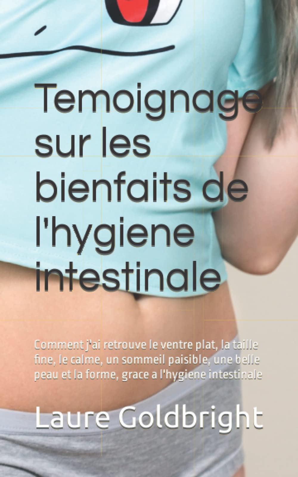 Temoignage sur les bienfaits de l'hygiene intestinale: Comment j'ai retrouve le ventre plat, la taille fine, le calme, un sommeil paisible, une belle peau et la forme, grace a l'hygiene intestinale 9782366700251