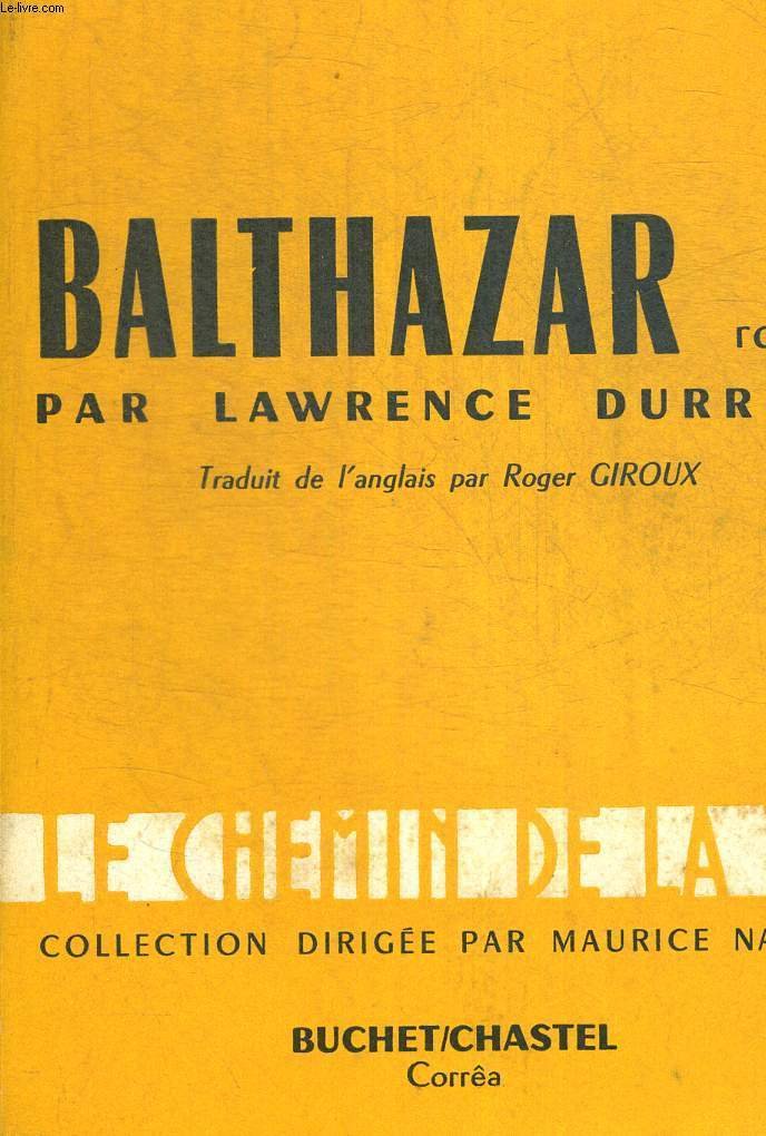 BALTHAZAR. TRADUIT DE L ANGLAIS PAR ROGER GIROUX. COLLECTION LE CHEMIN DE LA VIE DIRIGEE PAR MAURICE NADEAU 
