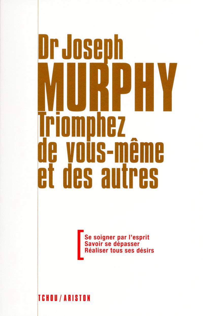 Triomphez de vous-même et des autres - Se soigner par l'esprit - Savoir se dépasser - Réaliser tous 9782710707745