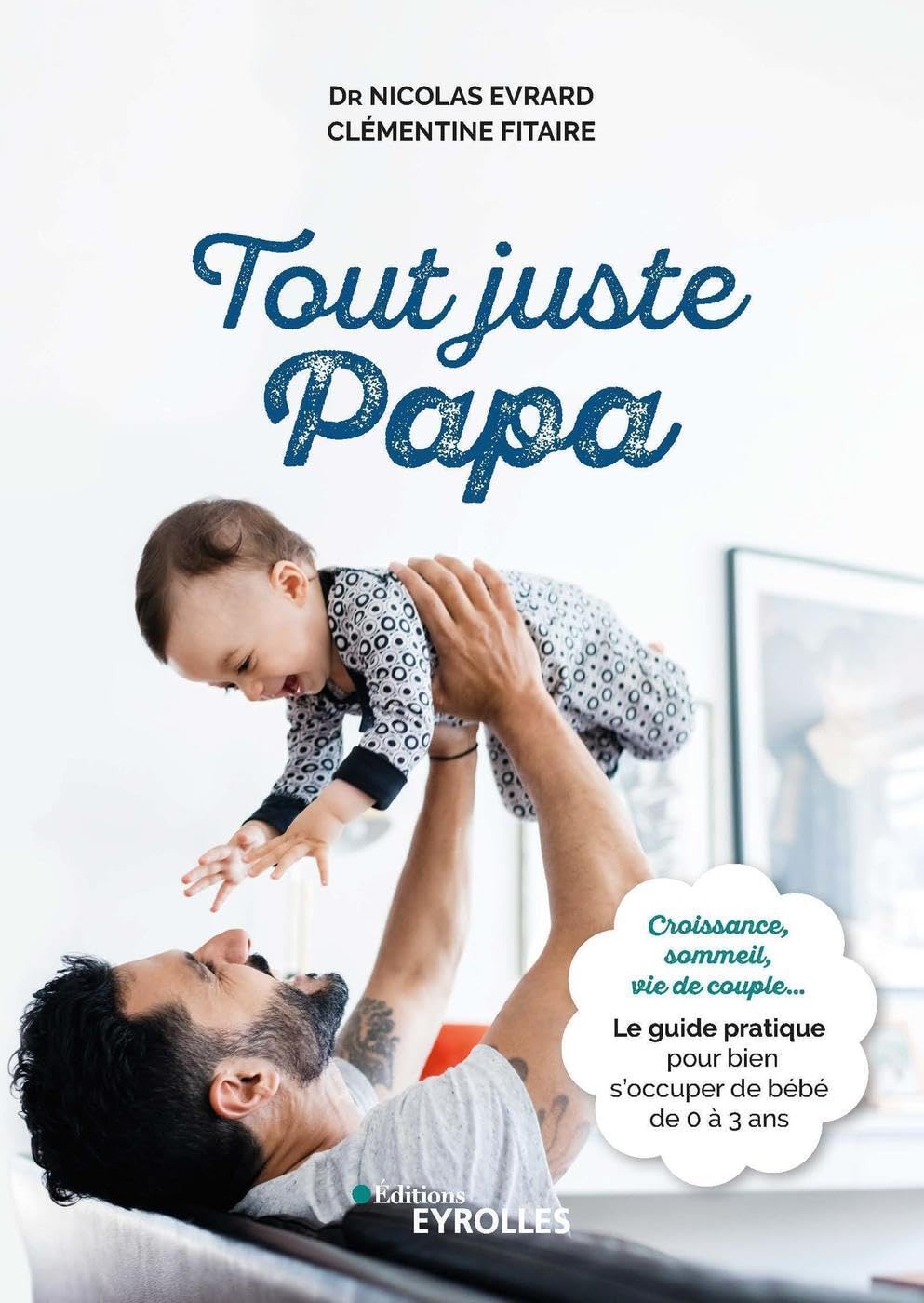 Tout juste papa: Croissance, sommeil, vie de couple... Le guide pratique pour bien s'occuper de bébé de 0 à 3 ans 9782416003370