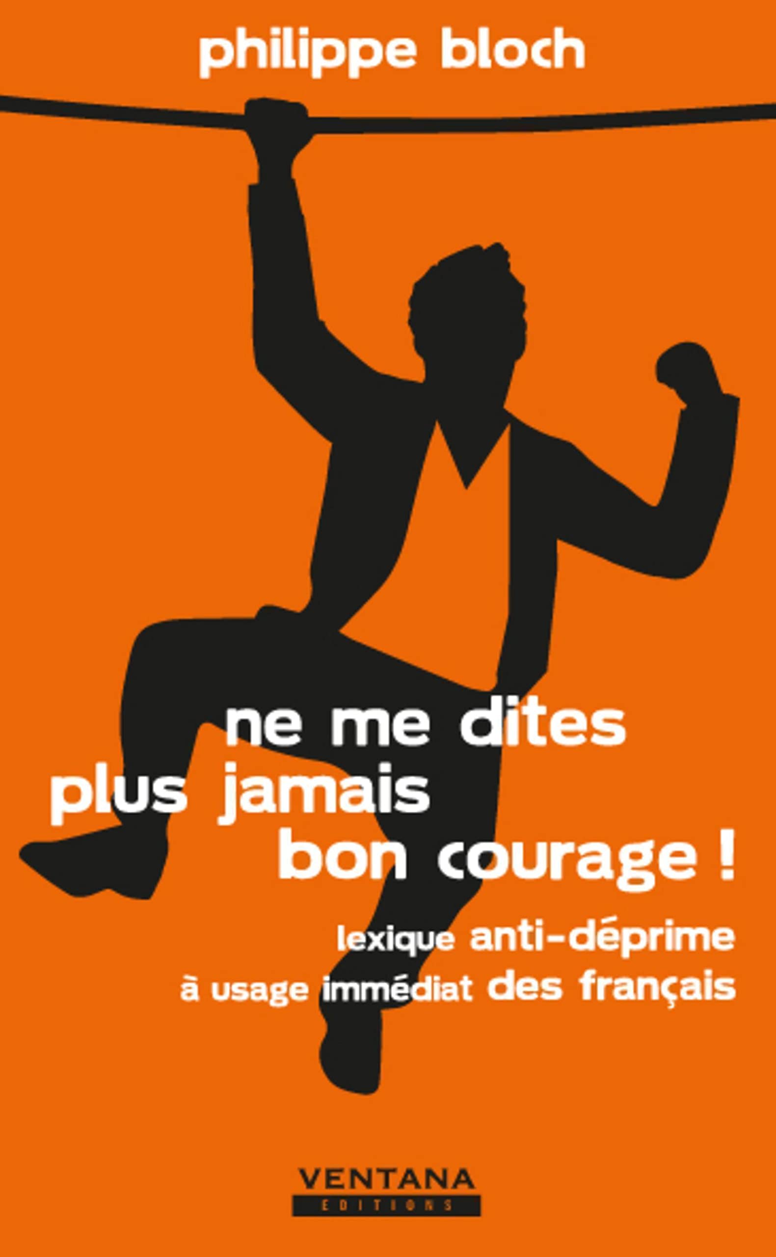 Ne me dites plus jamais bon courage ! Lexique anti-déprime à usage immédiat des français 9782919728107