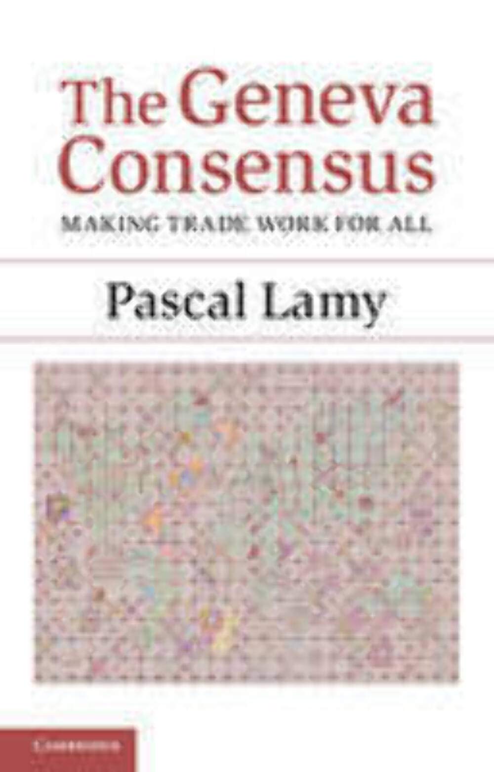 The Geneva Consensus: Making Trade Work for All. 9781107664159