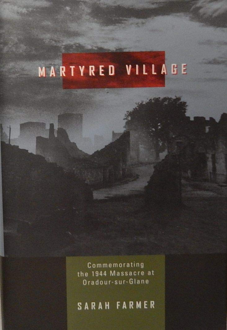 Martyred Village. Commemorating The 1944 Massacre At Oradour-Sur-Glane 9780520211865
