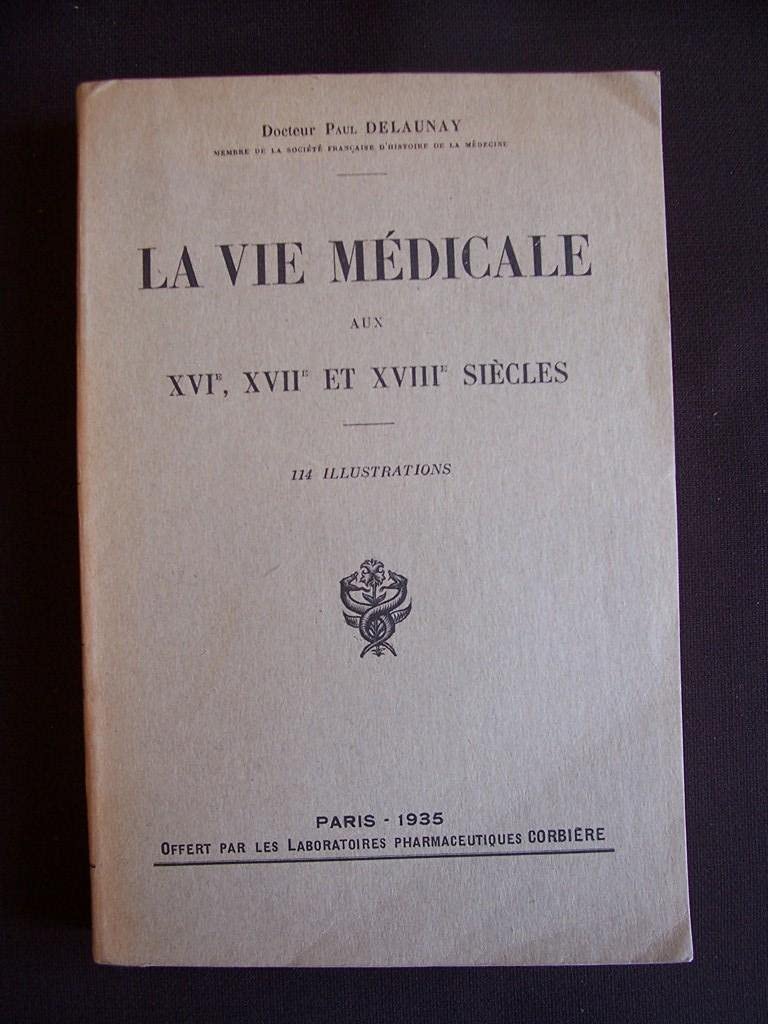 Dr Paul Delaunay,... Le Vie médicale aux XVIe, XVIIe et XVIIIe siècles 