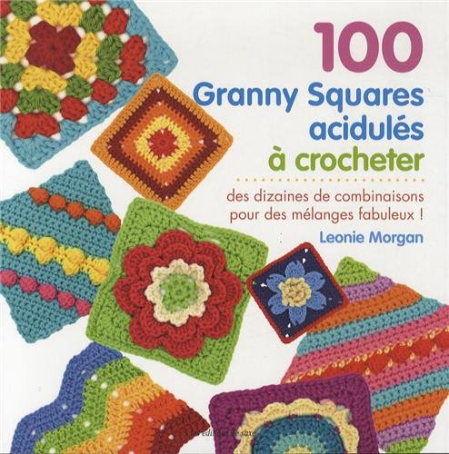 100 Granny Squares acidulés à crocheter : Des dizaines de combinaisons pour des mélanges fabuleux ! 9782756520704