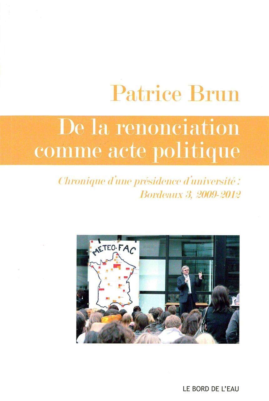 De la renonciation comme acte politique: Chroniques d une présidence d université : Bordeaux 3, 2009-2012 9782356872852