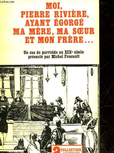 MOI PIERRE RIVIERE, AYANT EGORGE MA MERE, MA SOEUR ET MON FRERE - UN CAS DE PARRICIDE AU 19° SIECLE 