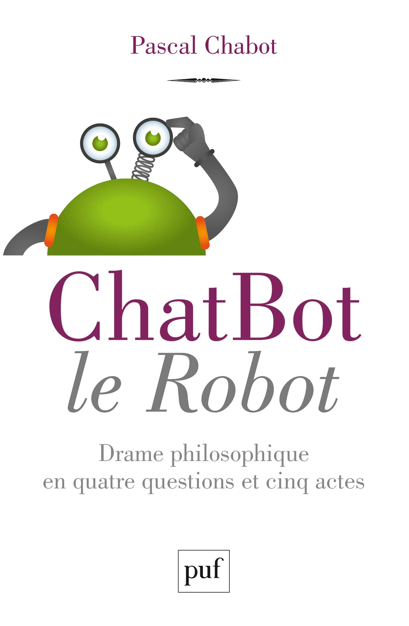 ChatBot le robot: Drame philosophique en quatre questions et cinq actes 9782130735052