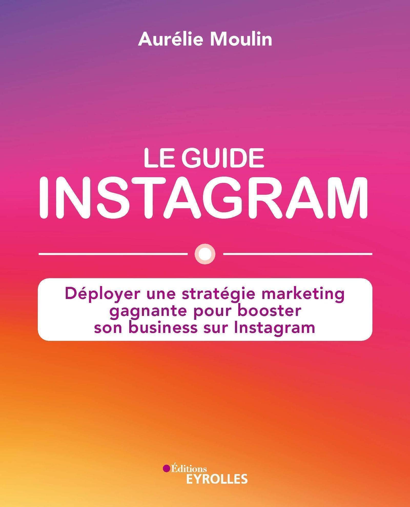 Le guide Instagram : déployer une stratégie marketing gagnante pour booster son business sur Instagram 9782212572667