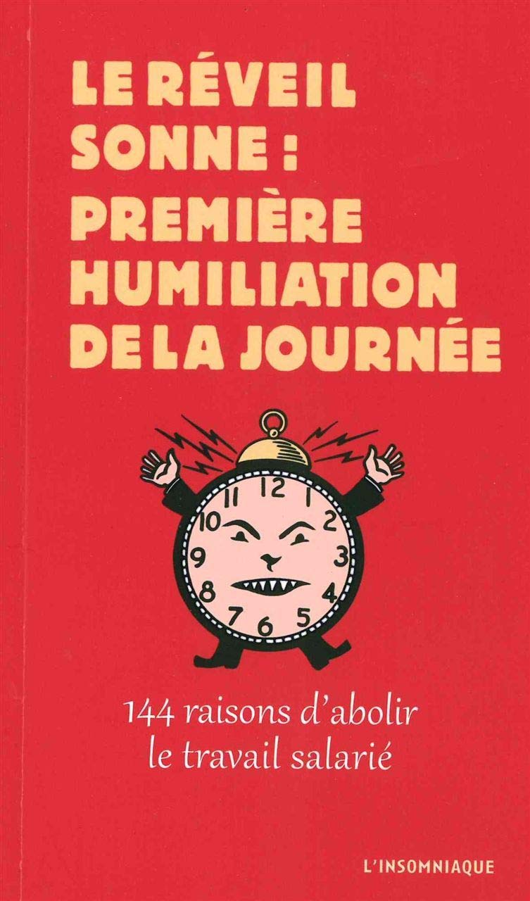 Le réveil sonne : première humiliation de la journée: 144 raisons d'abolir le travail salarié 9782915694802
