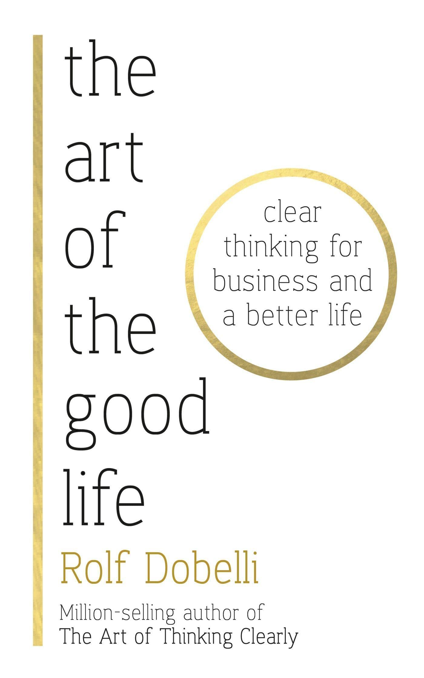 The Art of the Good Life: Clear Thinking for Business and a Better Life 9781473667518