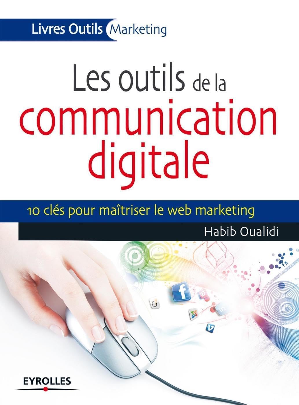 Les outils de la communication digitale, 10 clés pour maîtriser le web marketing 9782212555639