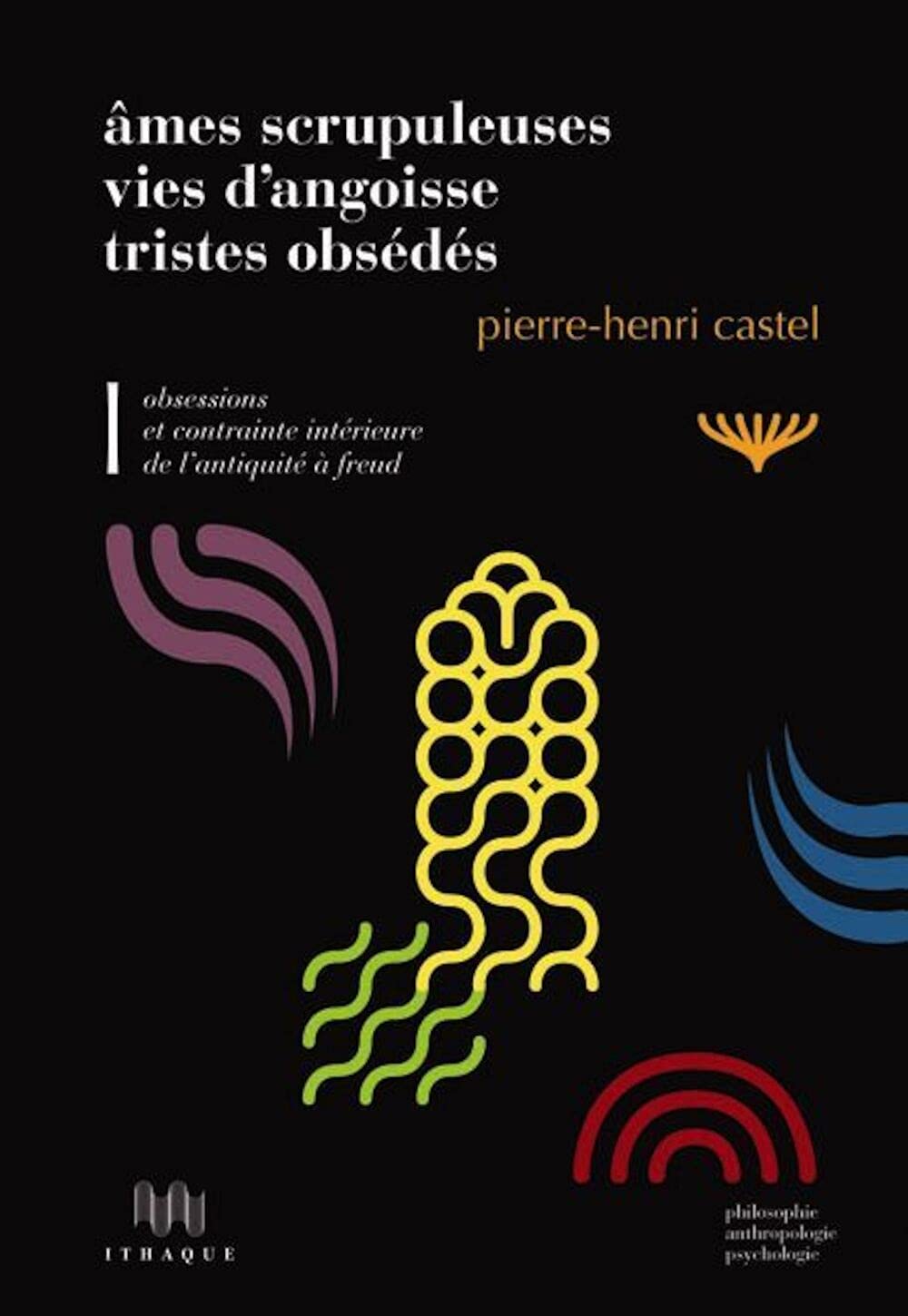 Obsessions et contrainte intérieure de l'Antiquité à Freud: Volume 1, Ames scrupuleuses, vies d'angoisse, tristes obsédés 9782916120300