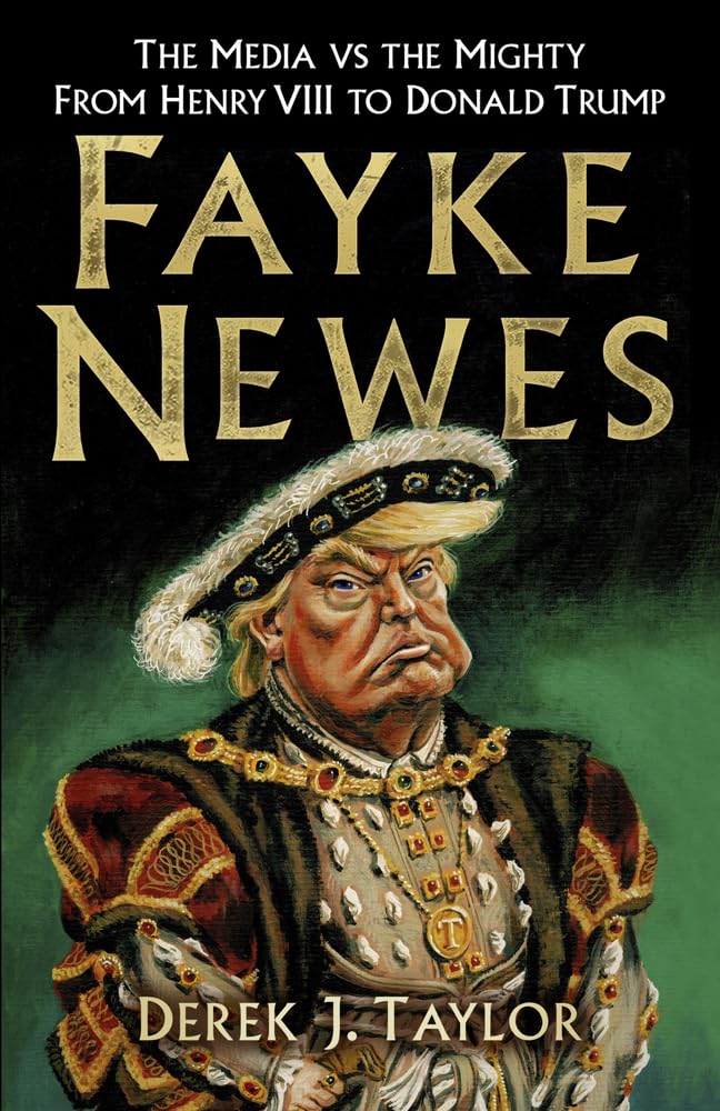 Fayke Newes: The Media vs the Mighty, from Henry VIII to Donald Trump 9780750987783