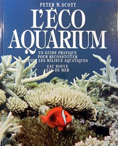 L'éco aquarium : Un guide pratique pour reconstituer tous les milieux aquatiques - Eau douce, eau de mer 9782040271558