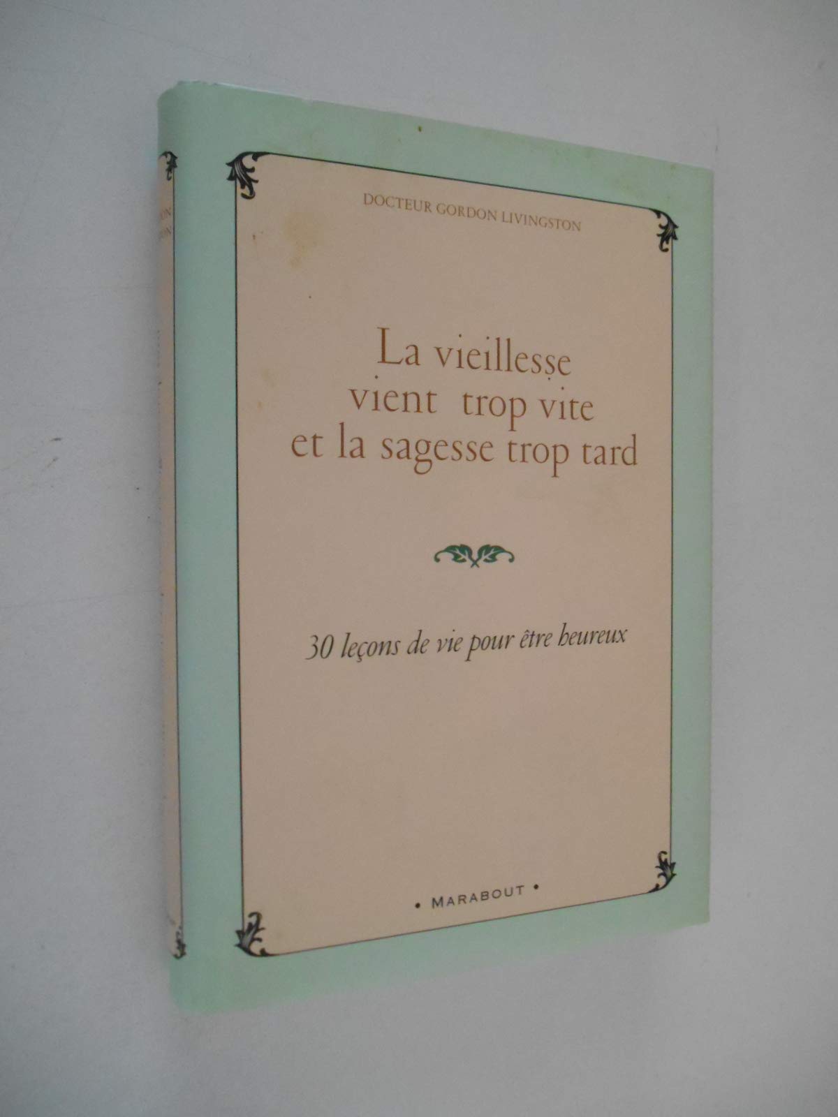 La vieillesse vient trop vite et la sagesse trop tard: 30 leçons de vie pour être heureux 9782501047531